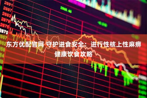 东方优配官网 守护进食安全：进行性核上性麻痹健康饮食攻略