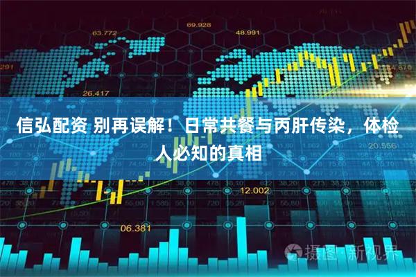 信弘配资 别再误解！日常共餐与丙肝传染，体检人必知的真相